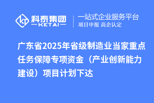 广东省2025年省级制造业当家重点任务保障专项资金（产业创新能力建设）项目计划下达