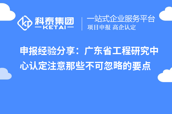 申报经验分享：广东省工程研究中心认定注意那些不可忽略的要点