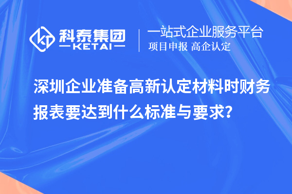 深圳企业准备高新认定材料时财务报表要达到什么标准与要求？