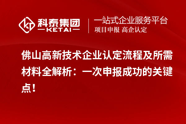佛山高新技术企业认定流程及所需材料全解析：一次申报成功的关键点！