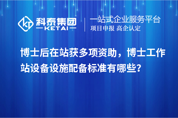 博士后在站获多项资助，博士工作站设备设施配备标准有哪些？