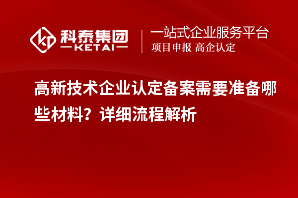高新技术企业认定备案需要准备哪些材料？详细流程解析