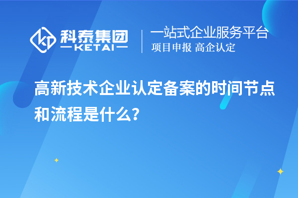 高新技术企业认定备案的时间节点和流程是什么？
