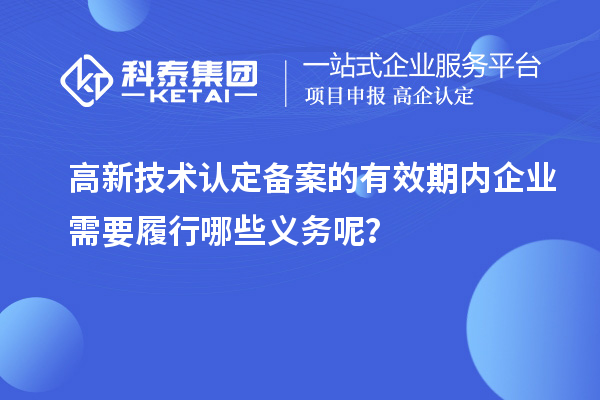 高新技术认定备案的有效期内企业需要履行哪些义务呢？