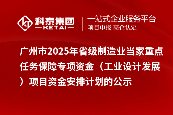 广州市2025年省级制造业当家重点任务保障专项资金（工业设计发展）项目资金安排计划的公示