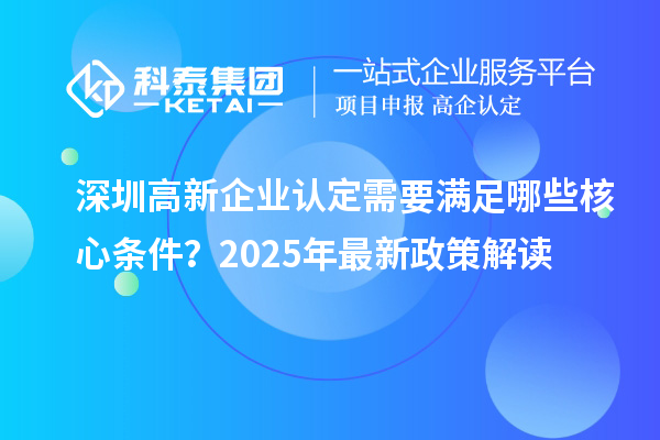 深圳高新企业认定需要满足哪些核心条件？2025年最新政策解读