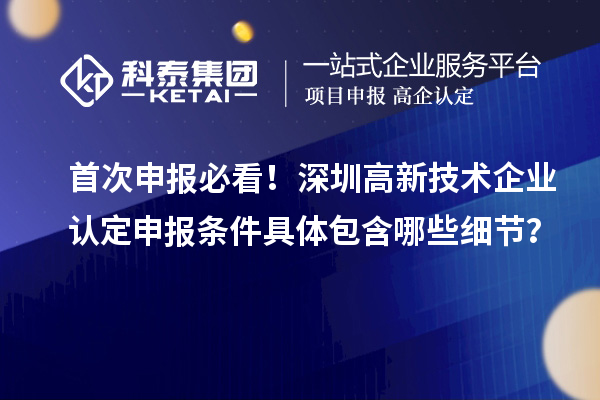 首次申报必看！深圳高新技术企业认定申报条件具体包含哪些细节？