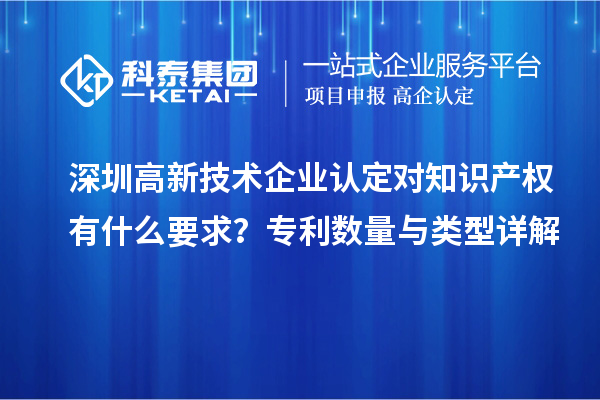 深圳高新技术企业认定对知识产权有什么要求？专利数量与类型详解