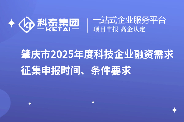 肇庆市2025年度科技企业融资需求征集申报时间、条件要求