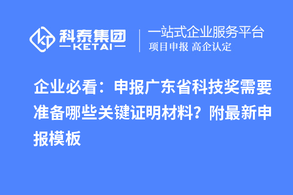 企业必看：申报广东省科技奖需要准备哪些关键证明材料？附最新申报模板