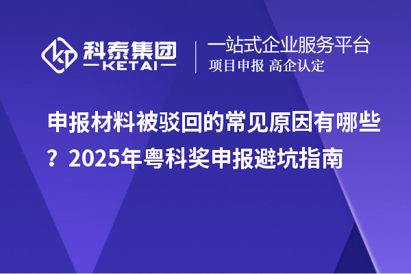 申报材料被驳回的常见原因有哪些？2025年粤科奖申报避坑指南