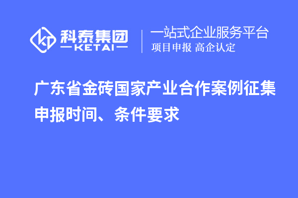 广东省金砖国家产业合作案例征集申报时间、条件要求