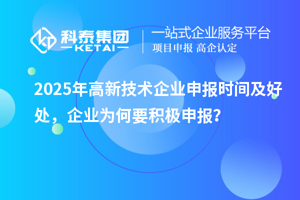 2025年高新技术企业申报时间及好处，企业为何要积极申报？