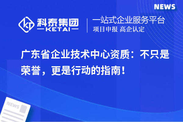 广东省企业技术中心资质：不只是荣誉，更是行动的指南！