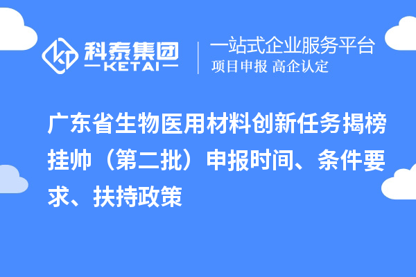 广东省生物医用材料创新任务揭榜挂帅（第二批）申报时间、条件要求、扶持政策