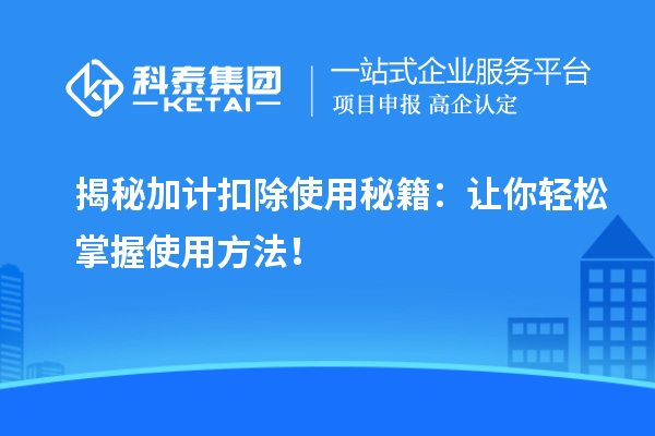 揭秘加计扣除使用秘籍：让你轻松掌握使用方法！