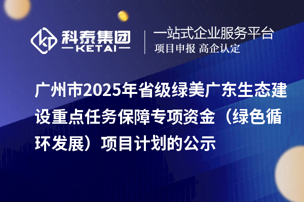 广州市2025年省级绿美广东生态建设重点任务保障专项资金（绿色循环发展）项目计划的公示