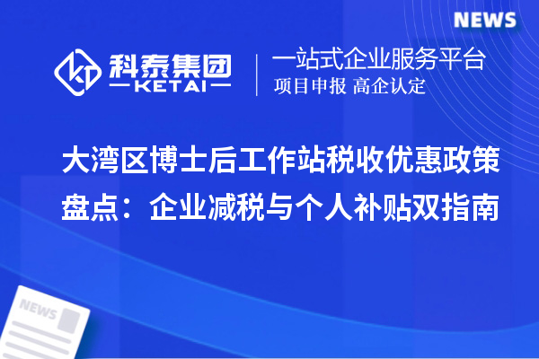 大湾区博士后工作站税收优惠政策盘点：企业减税与个人补贴双指南