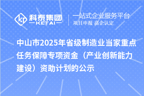 中山市2025年省级制造业当家重点任务保障专项资金（产业创新能力建设）资助计划的公示