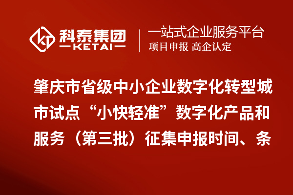 肇庆市省级中小企业数字化转型城市试点“小快轻准”数字化产品和服务（第三批）征集申报时间、条件要求、扶持奖励