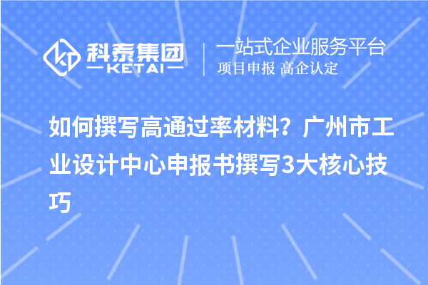 如何撰写高通过率材料？广州市工业设计中心申报书撰写3大核心技巧