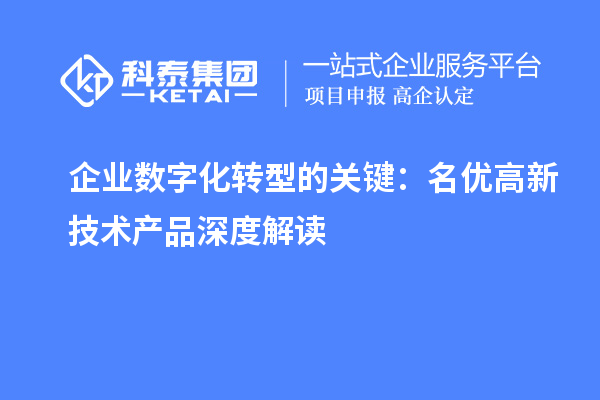 企业数字化转型的关键：名优高新技术产品深度解读