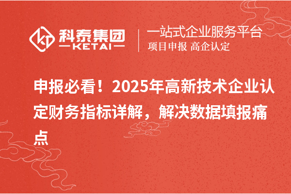申报必看！2025年高新技术企业认定财务指标详解，解决数据填报痛点