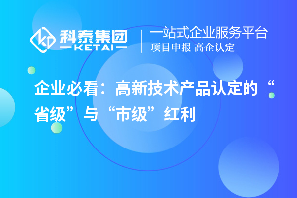 企业必看：高新技术产品认定的“省级”与“市级”红利