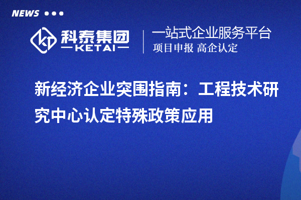 新经济企业突围指南：工程技术研究中心认定特殊政策应用