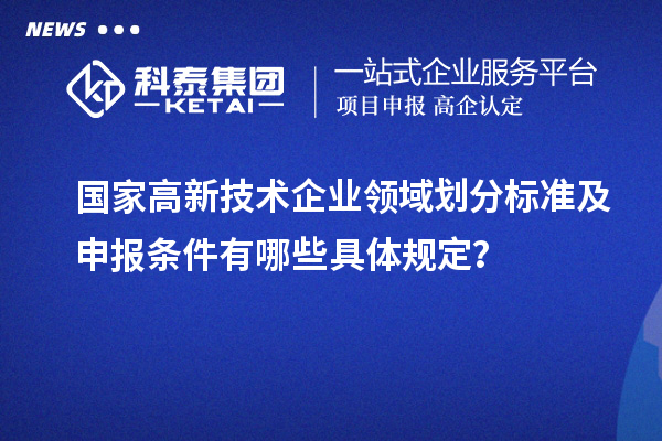 国家高新技术企业领域划分标准及申报条件有哪些具体规定？