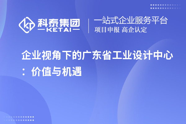 企业视角下的广东省工业设计中心：价值与机遇