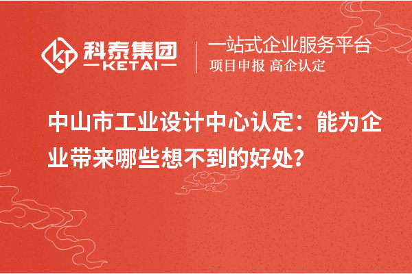 中山市工业设计中心认定：能为企业带来哪些想不到的好处？