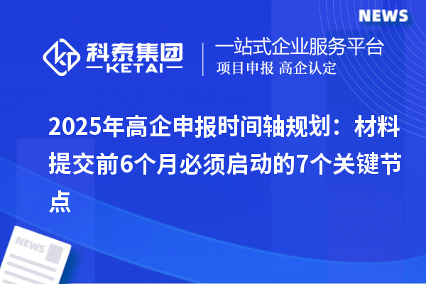 2025年高企申报时间轴规划：材料提交前6个月必须启动的7个关键节点