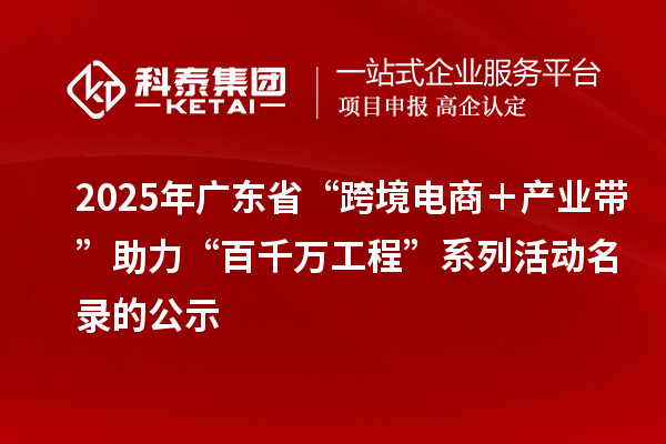 2025年广东省“跨境电商＋产业带”助力“百千万工程”系列活动名录的公示