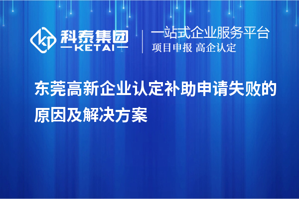 东莞高新企业认定补助申请失败的原因及解决方案
