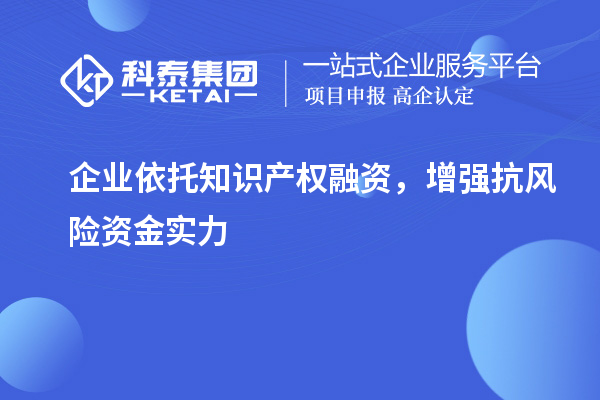  企业依托知识产权融资，增强抗风险资金实力