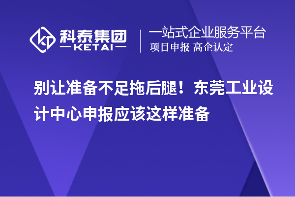 别让准备不足拖后腿！东莞工业设计中心申报应该这样准备