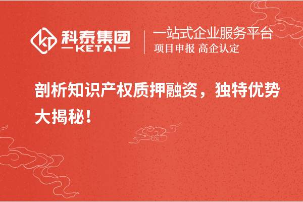 剖析知识产权质押融资，独特优势大揭秘！