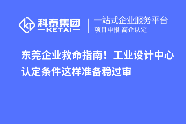 东莞企业救命指南！工业设计中心认定条件这样准备稳过审
