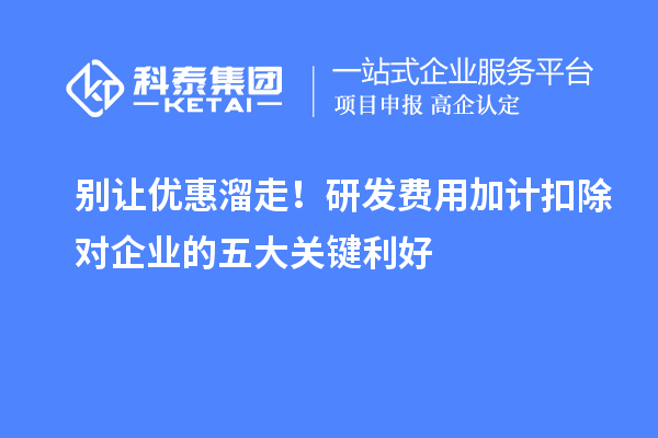 别让优惠溜走！研发费用加计扣除对企业的五大关键利好