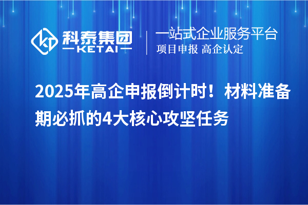 2025年高企申报倒计时！材料准备期必抓的4大核心攻坚任务
