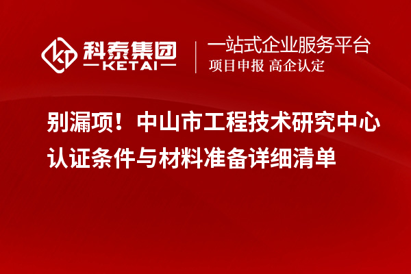别漏项！中山市工程技术研究中心认证条件与材料准备详细清单