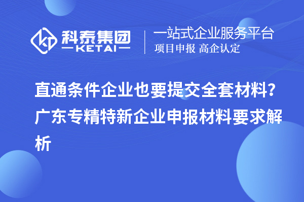 直通条件企业也要提交全套材料？广东专精特新企业申报材料要求解析