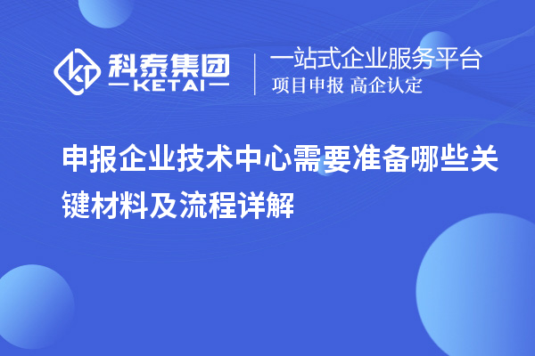 申报企业技术中心需要准备哪些关键材料及流程详解