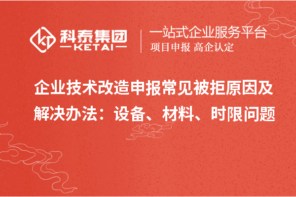 企业技术改造申报常见被拒原因及解决办法：设备、材料、时限问题