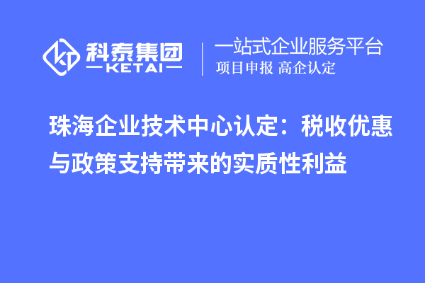 珠海企业技术中心认定：税收优惠与政策支持带来的实质性利益