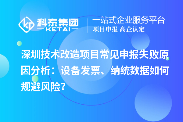 深圳技术改造项目常见申报失败原因分析：设备发票、纳统数据如何规避风险？
