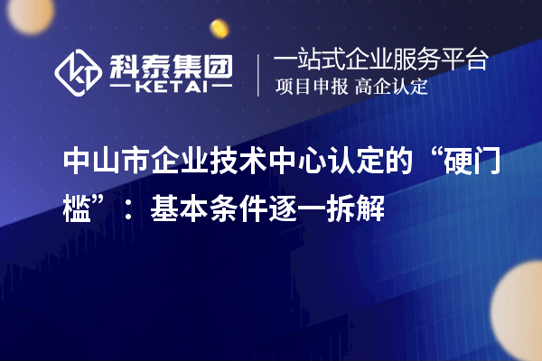 中山市企业技术中心认定的“硬门槛”：基本条件逐一拆解