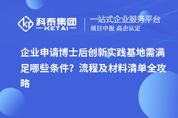 企业申请博士后创新实践基地需满足哪些条件？流程及材料清单全攻略