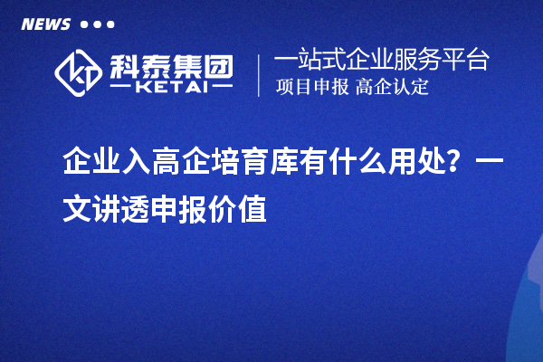企业入高企培育库有什么用处？一文讲透申报价值